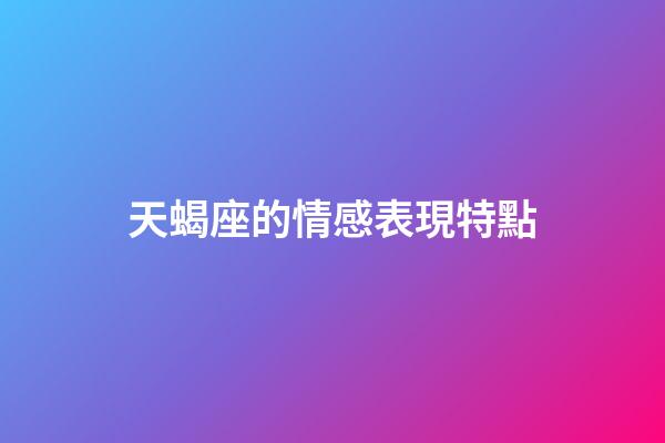 天蝎座的情感表現特點-第1張-星座運勢-玄機派