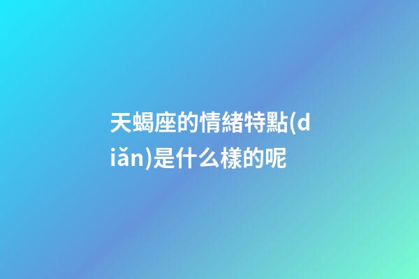 天蝎座的情緒特點(diǎn)是什么樣的呢-第1張-星座運(yùn)勢(shì)-玄機(jī)派