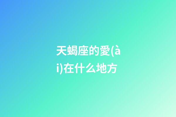 天蝎座的愛(ài)在什么地方-第1張-星座運(yùn)勢(shì)-玄機(jī)派