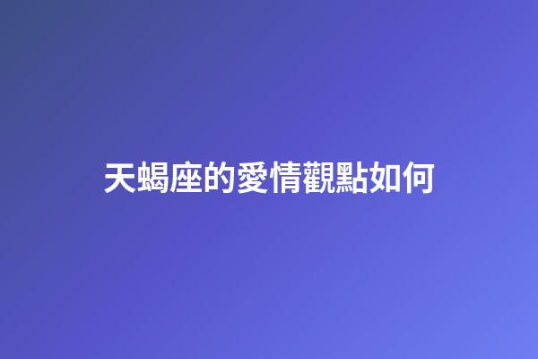 天蝎座的愛情觀點如何-第1張-星座運勢-玄機派