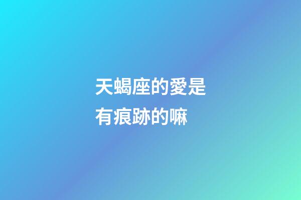 天蝎座的愛是有痕跡的嘛