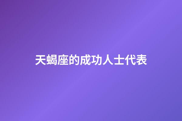 天蝎座的成功人士代表-第1張-星座運勢-玄機派