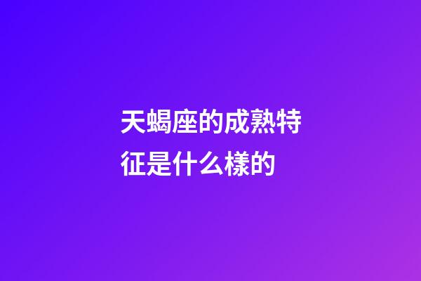 天蝎座的成熟特征是什么樣的-第1張-星座運勢-玄機派
