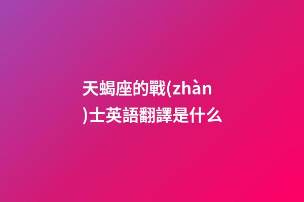 天蝎座的戰(zhàn)士英語翻譯是什么-第1張-星座運勢-玄機派