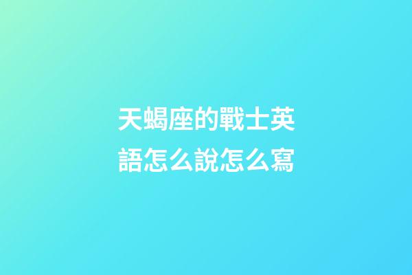 天蝎座的戰士英語怎么說怎么寫-第1張-星座運勢-玄機派