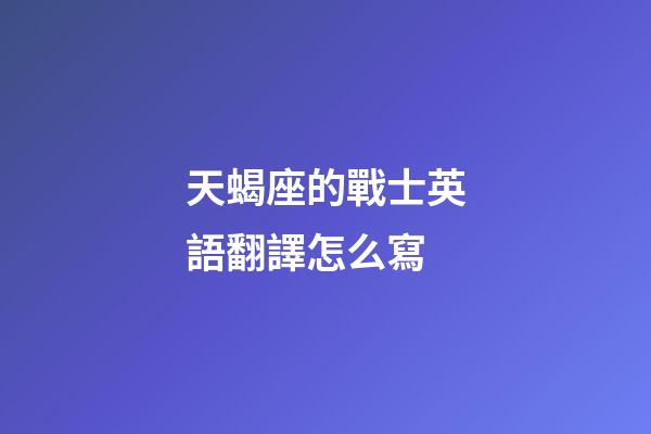 天蝎座的戰士英語翻譯怎么寫-第1張-星座運勢-玄機派