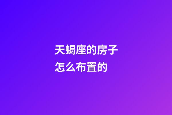 天蝎座的房子怎么布置的-第1張-星座運(yùn)勢(shì)-玄機(jī)派