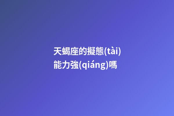 天蝎座的擬態(tài)能力強(qiáng)嗎-第1張-星座運(yùn)勢-玄機(jī)派