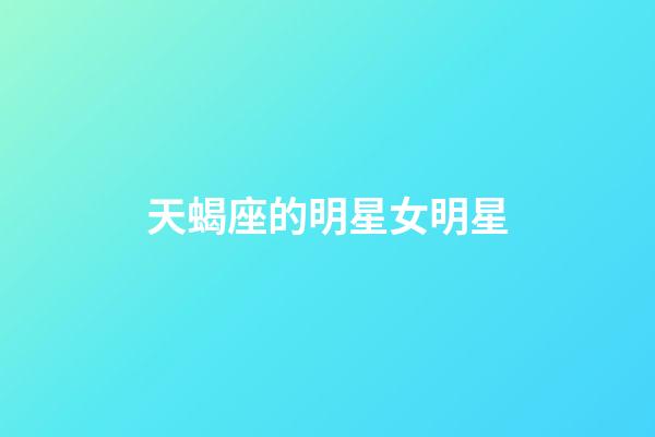 天蝎座的明星女明星-第1張-星座運勢-玄機派