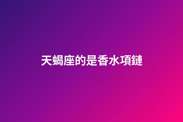天蝎座的是香水項鏈-第1張-星座運勢-玄機派