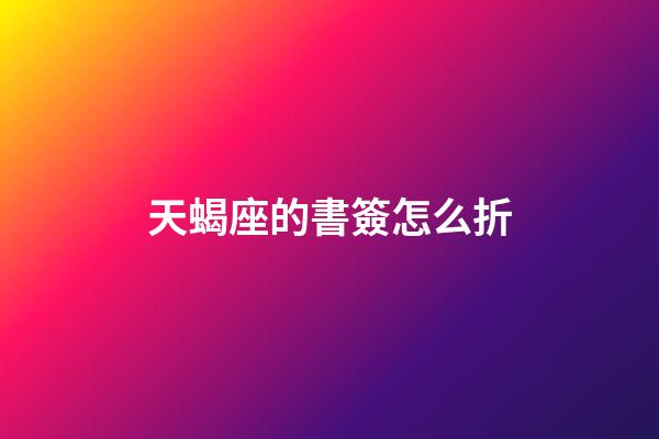 天蝎座的書簽怎么折-第1張-星座運勢-玄機派