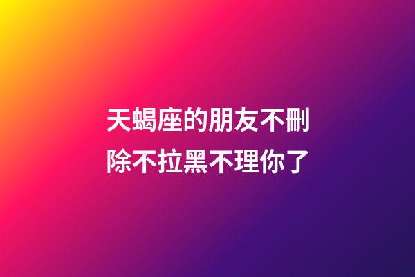 天蝎座的朋友不刪除不拉黑不理你了-第1張-星座運勢-玄機派