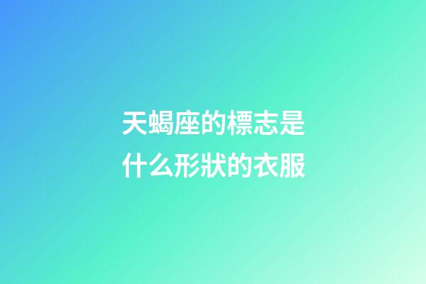 天蝎座的標志是什么形狀的衣服-第1張-星座運勢-玄機派