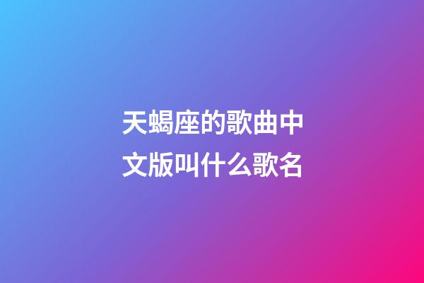 天蝎座的歌曲中文版叫什么歌名-第1張-星座運勢-玄機派