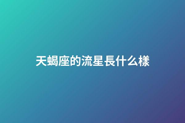 天蝎座的流星長什么樣-第1張-星座運勢-玄機派