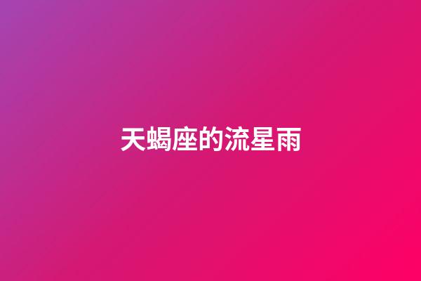 天蝎座的流星雨-第1張-星座運(yùn)勢-玄機(jī)派