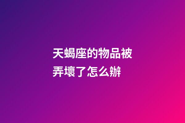 天蝎座的物品被弄壞了怎么辦-第1張-星座運勢-玄機派