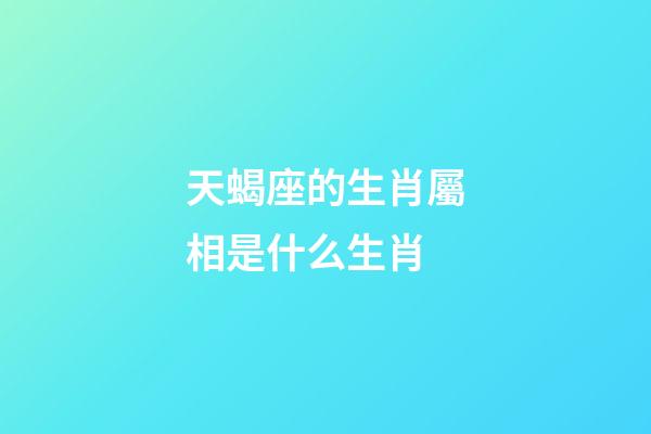 天蝎座的生肖屬相是什么生肖-第1張-星座運勢-玄機派