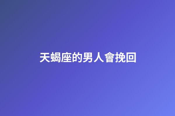 天蝎座的男人會挽回-第1張-星座運勢-玄機派