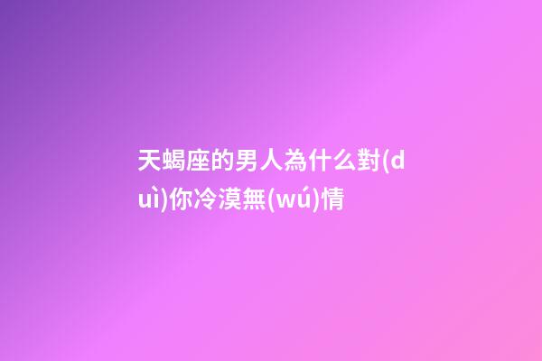 天蝎座的男人為什么對(duì)你冷漠無(wú)情-第1張-星座運(yùn)勢(shì)-玄機(jī)派