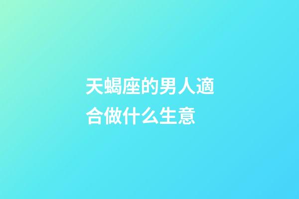 天蝎座的男人適合做什么生意-第1張-星座運勢-玄機派