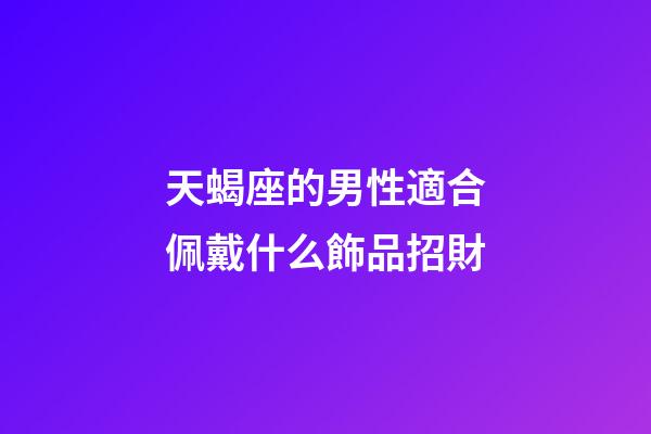 天蝎座的男性適合佩戴什么飾品招財-第1張-星座運勢-玄機派