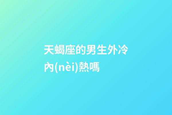 天蝎座的男生外冷內(nèi)熱嗎-第1張-星座運勢-玄機派
