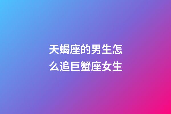天蝎座的男生怎么追巨蟹座女生-第1張-星座運勢-玄機派