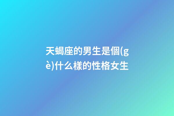 天蝎座的男生是個(gè)什么樣的性格女生-第1張-星座運(yùn)勢(shì)-玄機(jī)派