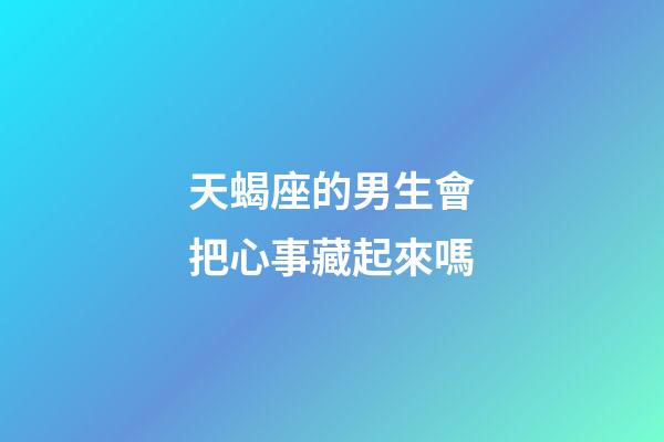 天蝎座的男生會把心事藏起來嗎-第1張-星座運勢-玄機派