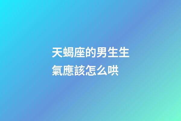 天蝎座的男生生氣應該怎么哄-第1張-星座運勢-玄機派