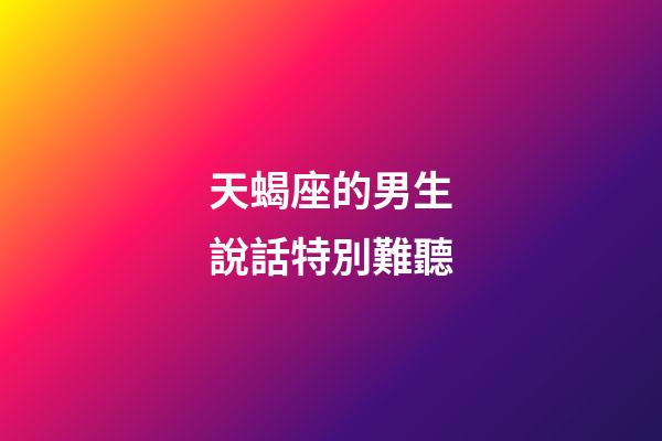 天蝎座的男生說話特別難聽-第1張-星座運勢-玄機派