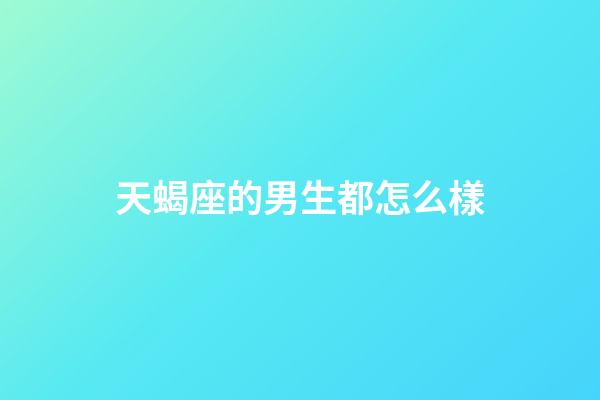 天蝎座的男生都怎么樣-第1張-星座運勢-玄機派