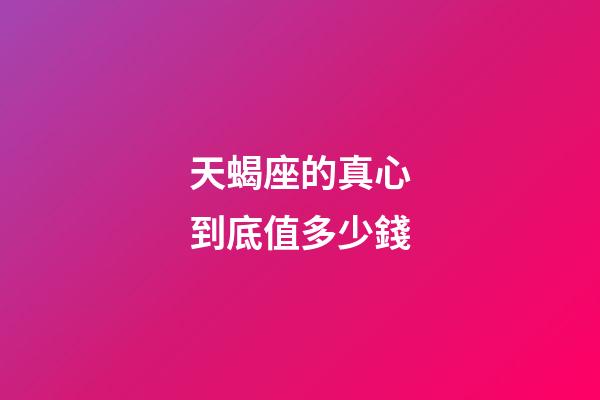 天蝎座的真心到底值多少錢-第1張-星座運勢-玄機派