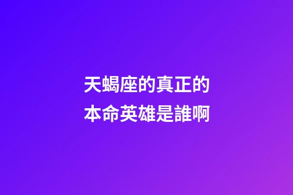 天蝎座的真正的本命英雄是誰啊-第1張-星座運勢-玄機派