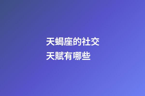 天蝎座的社交天賦有哪些-第1張-星座運勢-玄機派