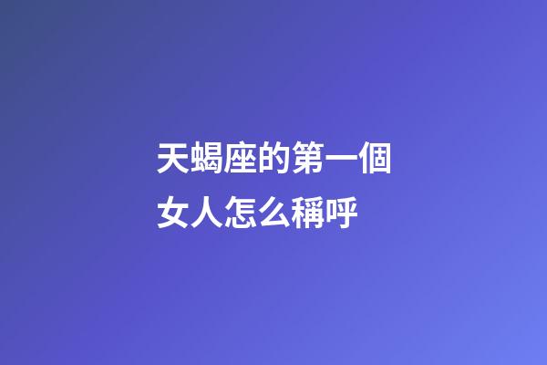 天蝎座的第一個女人怎么稱呼-第1張-星座運勢-玄機派