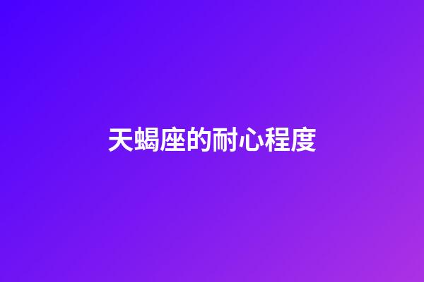 天蝎座的耐心程度-第1張-星座運勢-玄機派