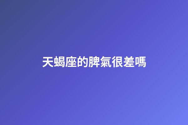 天蝎座的脾氣很差嗎-第1張-星座運勢-玄機派