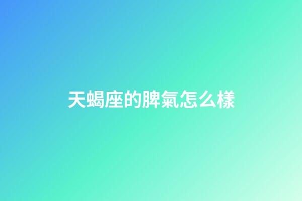 天蝎座的脾氣怎么樣（天蝎男偏愛哪類型女生）-第1張-星座運勢-玄機派