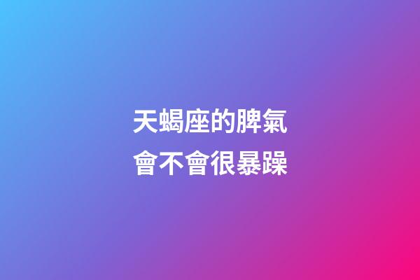 天蝎座的脾氣會不會很暴躁-第1張-星座運勢-玄機派