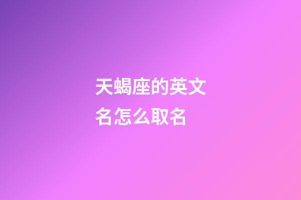 天蝎座的英文名怎么取名-第1張-星座運勢-玄機派