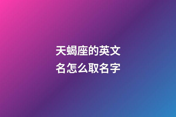 天蝎座的英文名怎么取名字-第1張-星座運(yùn)勢(shì)-玄機(jī)派