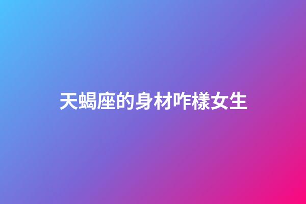 天蝎座的身材咋樣女生-第1張-星座運(yùn)勢(shì)-玄機(jī)派