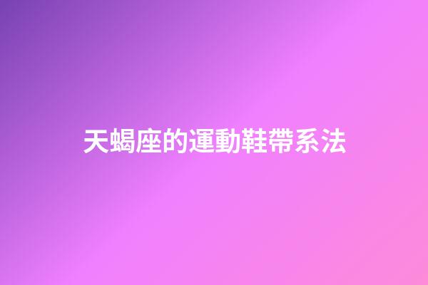 天蝎座的運動鞋帶系法-第1張-星座運勢-玄機派