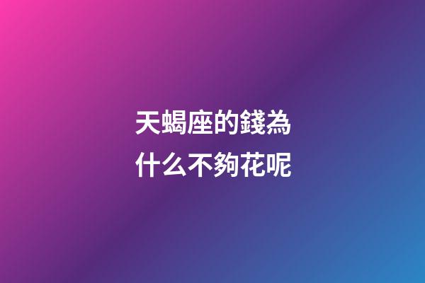 天蝎座的錢為什么不夠花呢