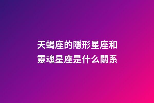 天蝎座的隱形星座和靈魂星座是什么關系-第1張-星座運勢-玄機派