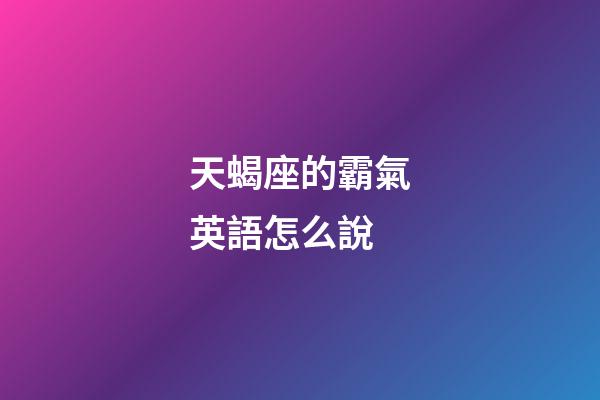 天蝎座的霸氣英語怎么說-第1張-星座運勢-玄機派