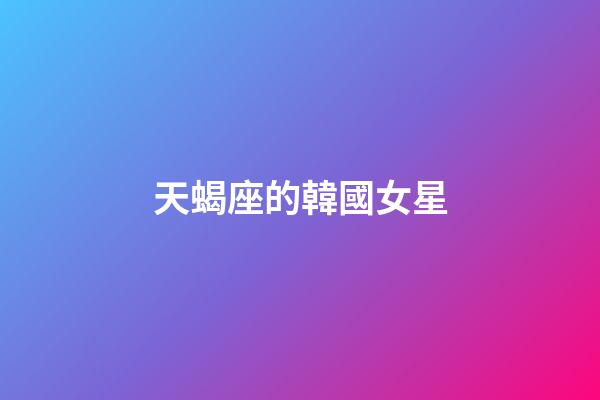 天蝎座的韓國女星-第1張-星座運勢-玄機派