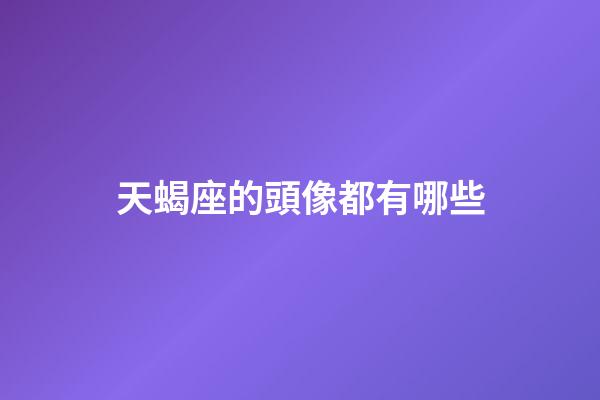 天蝎座的頭像都有哪些-第1張-星座運勢-玄機派